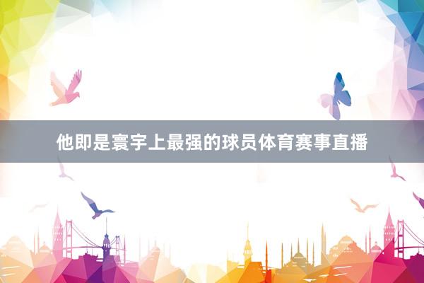 他即是寰宇上最强的球员体育赛事直播