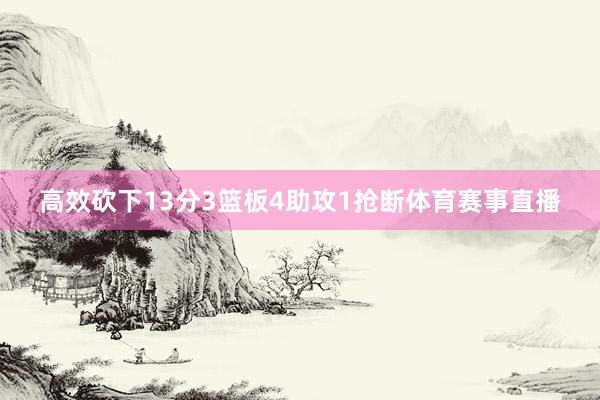 高效砍下13分3篮板4助攻1抢断体育赛事直播