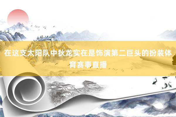 在这支太阳队中狄龙实在是饰演第二巨头的扮装体育赛事直播