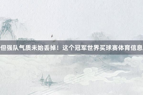 但强队气质未始丢掉！这个冠军世界买球赛体育信息
