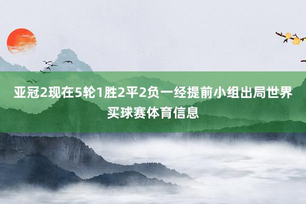 亚冠2现在5轮1胜2平2负一经提前小组出局世界买球赛体育信息