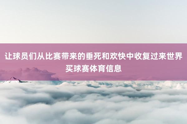 让球员们从比赛带来的垂死和欢快中收复过来世界买球赛体育信息
