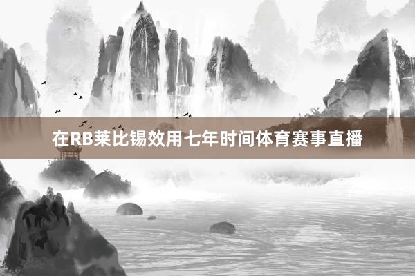 在RB莱比锡效用七年时间体育赛事直播