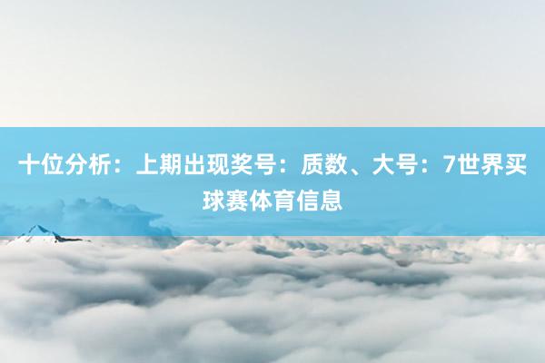 十位分析：上期出现奖号：质数、大号：7世界买球赛体育信息