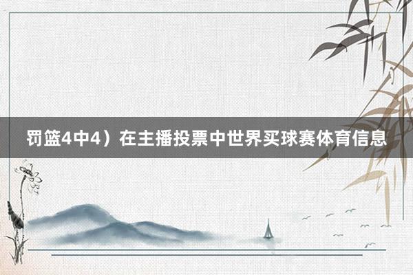 罚篮4中4）在主播投票中世界买球赛体育信息
