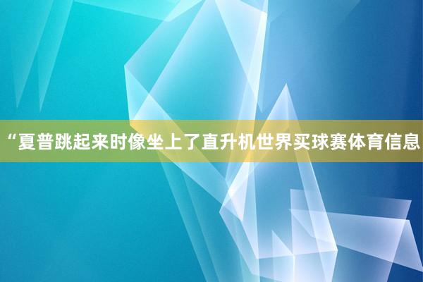 “夏普跳起来时像坐上了直升机世界买球赛体育信息