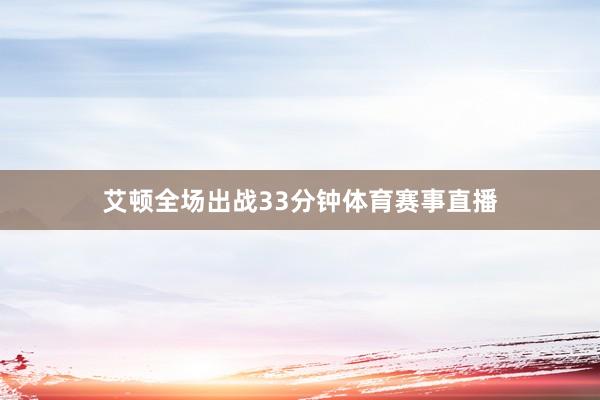 艾顿全场出战33分钟体育赛事直播