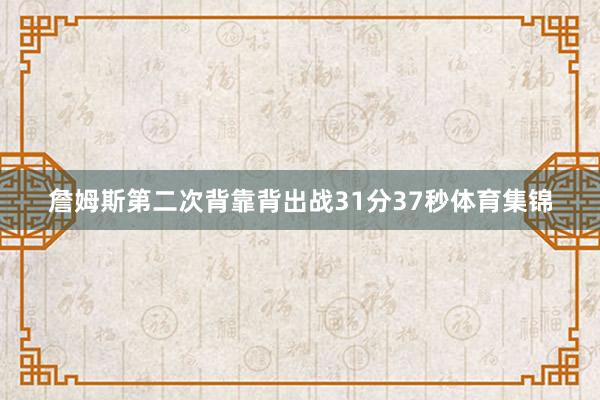 詹姆斯第二次背靠背出战31分37秒体育集锦