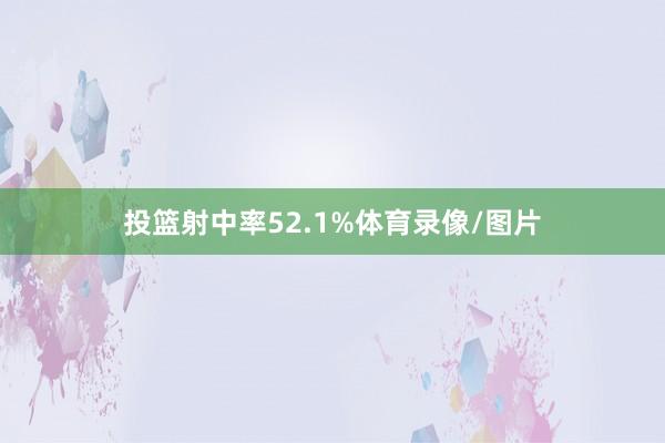投篮射中率52.1%体育录像/图片