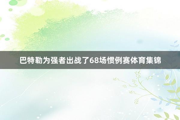 巴特勒为强者出战了68场惯例赛体育集锦