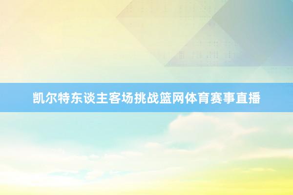 凯尔特东谈主客场挑战篮网体育赛事直播