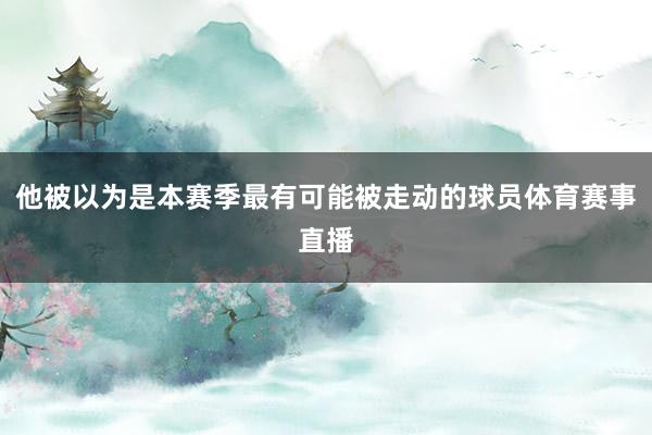 他被以为是本赛季最有可能被走动的球员体育赛事直播