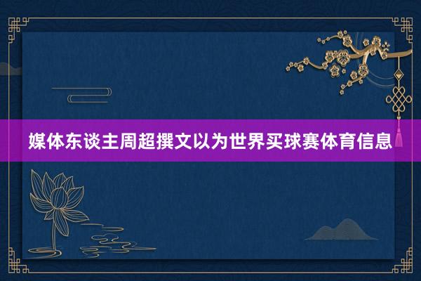 媒体东谈主周超撰文以为世界买球赛体育信息