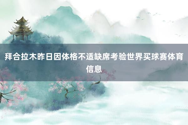 拜合拉木昨日因体格不适缺席考验世界买球赛体育信息