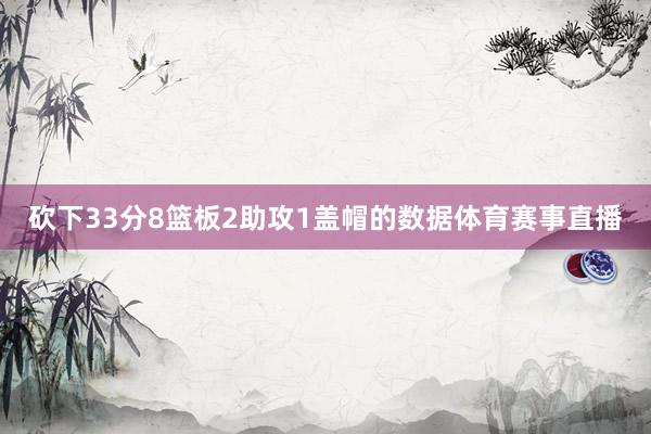 砍下33分8篮板2助攻1盖帽的数据体育赛事直播