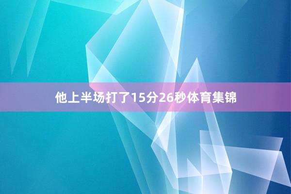 他上半场打了15分26秒体育集锦