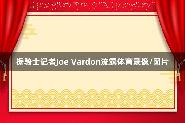 据骑士记者Joe Vardon流露体育录像/图片
