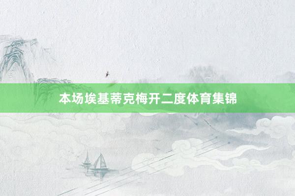 本场埃基蒂克梅开二度体育集锦