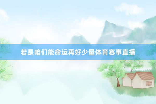 若是咱们能命运再好少量体育赛事直播