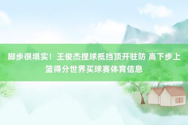 脚步很塌实！王俊杰捏球抵挡顶开驻防 高下步上篮得分世界买球赛体育信息