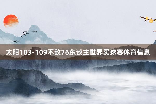太阳103-109不敌76东谈主世界买球赛体育信息