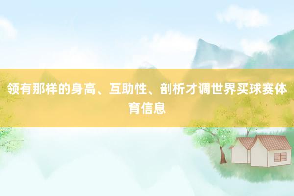 领有那样的身高、互助性、剖析才调世界买球赛体育信息