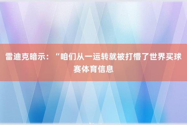 雷迪克暗示：“咱们从一运转就被打懵了世界买球赛体育信息