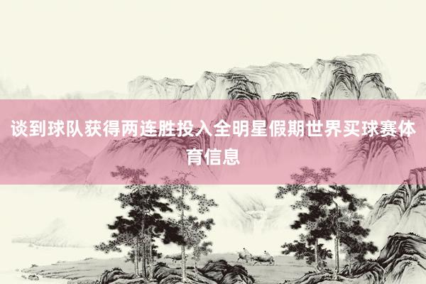 谈到球队获得两连胜投入全明星假期世界买球赛体育信息