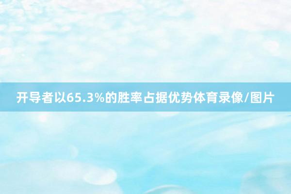 开导者以65.3%的胜率占据优势体育录像/图片