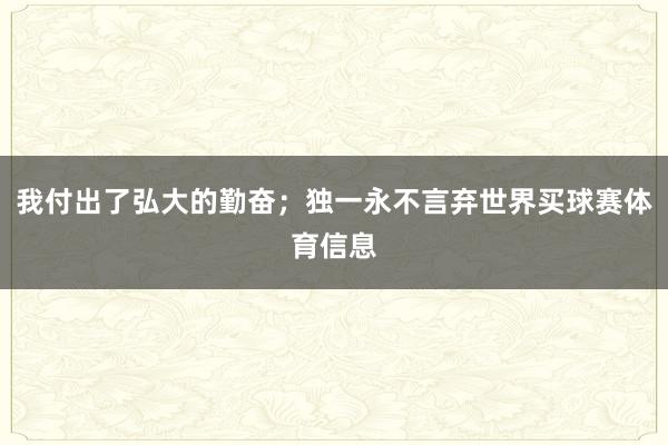我付出了弘大的勤奋；独一永不言弃世界买球赛体育信息