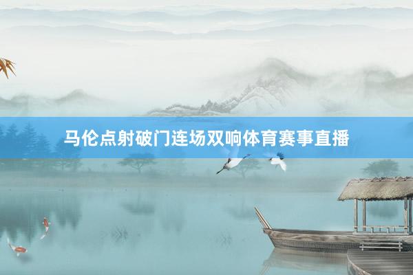 马伦点射破门连场双响体育赛事直播