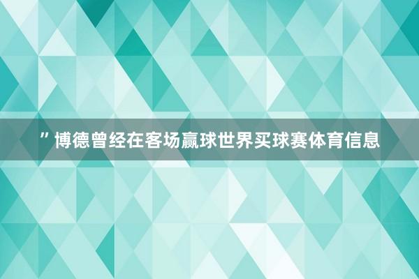 ”博德曾经在客场赢球世界买球赛体育信息