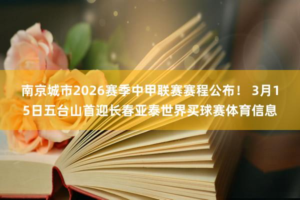 南京城市2026赛季中甲联赛赛程公布！ 3月15日五台山首迎长春亚泰世界买球赛体育信息