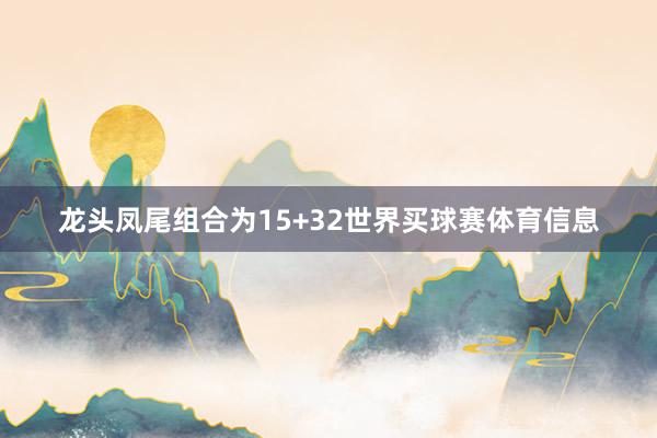 龙头凤尾组合为15+32世界买球赛体育信息