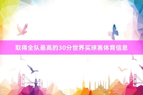 取得全队最高的30分世界买球赛体育信息