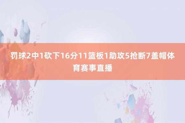 罚球2中1砍下16分11篮板1助攻5抢断7盖帽体育赛事直播