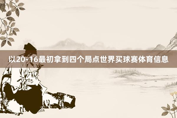 以20-16最初拿到四个局点世界买球赛体育信息