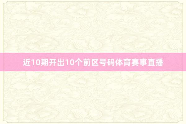 近10期开出10个前区号码体育赛事直播