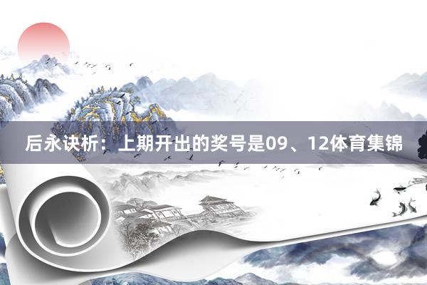 后永诀析：上期开出的奖号是09、12体育集锦