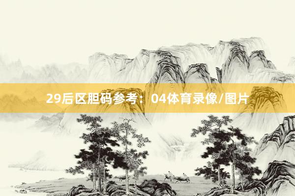 29　　后区胆码参考：04体育录像/图片