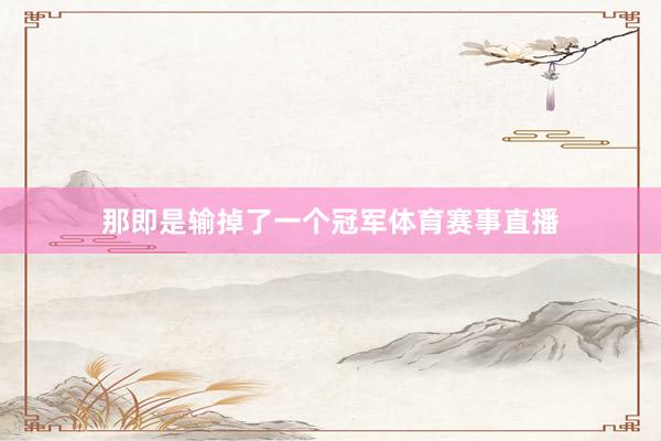 那即是输掉了一个冠军体育赛事直播