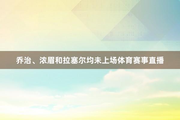 乔治、浓眉和拉塞尔均未上场体育赛事直播