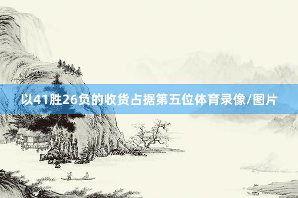 以41胜26负的收货占据第五位体育录像/图片