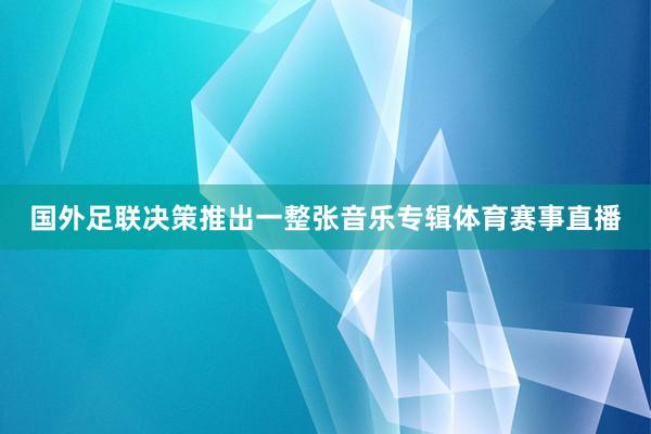 国外足联决策推出一整张音乐专辑体育赛事直播