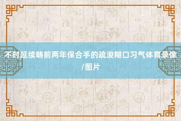 不时延续畴前两年保合手的疏浚糊口习气体育录像/图片