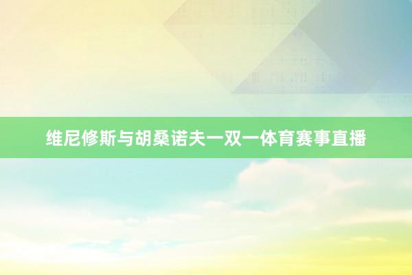 维尼修斯与胡桑诺夫一双一体育赛事直播