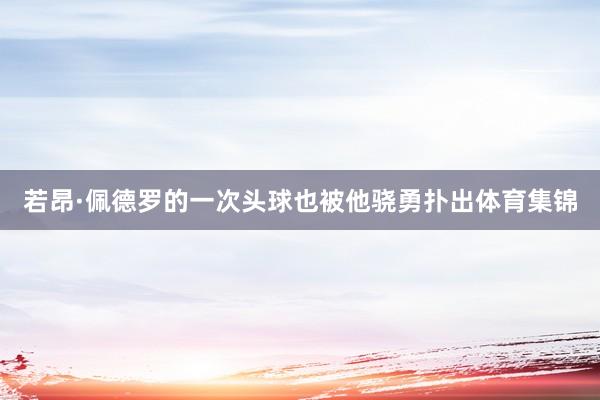 若昂·佩德罗的一次头球也被他骁勇扑出体育集锦