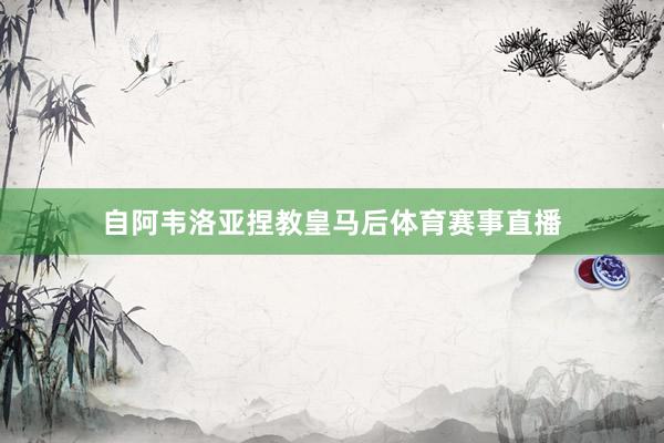 自阿韦洛亚捏教皇马后体育赛事直播