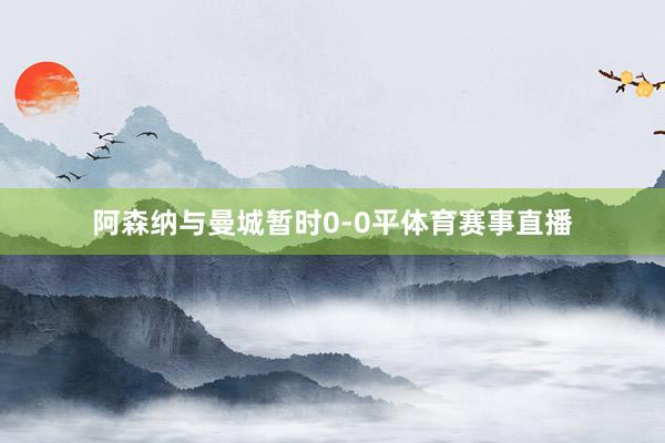 阿森纳与曼城暂时0-0平体育赛事直播