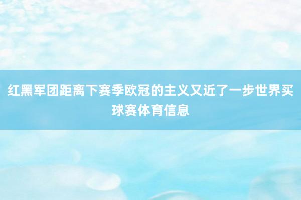 红黑军团距离下赛季欧冠的主义又近了一步世界买球赛体育信息